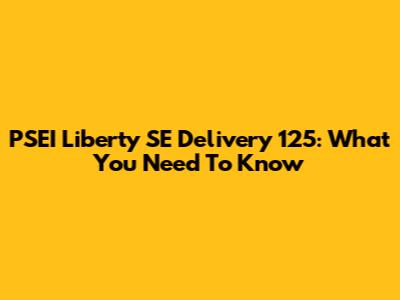 PSEI Liberty SE Delivery 125: What You Need To Know