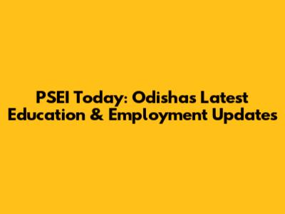PSEI Today: Odisha's Latest Education & Employment Updates