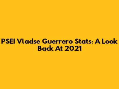 PSEI Vladse Guerrero Stats: A Look Back At 2021