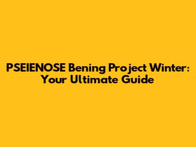PSEIENOSE Bening Project Winter: Your Ultimate Guide