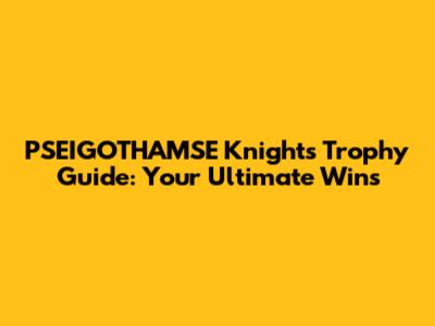 PSEIGOTHAMSE Knights Trophy Guide: Your Ultimate Wins