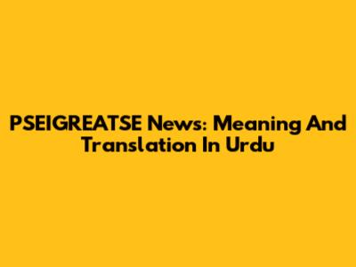 PSEIGREATSE News: Meaning And Translation In Urdu