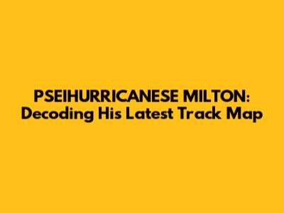 PSEIHURRICANESE MILTON: Decoding His Latest Track Map
