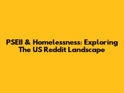 PSEII & Homelessness: Exploring The US Reddit Landscape