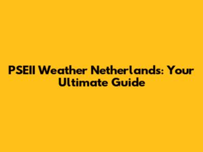 PSEII Weather Netherlands: Your Ultimate Guide