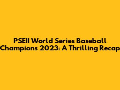 PSEII World Series Baseball Champions 2023: A Thrilling Recap