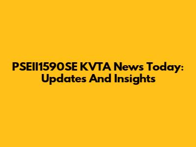 PSEII1590SE KVTA News Today: Updates And Insights