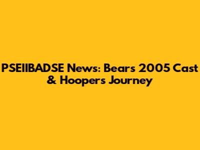 PSEIIBADSE News: Bears 2005 Cast & Hooper's Journey