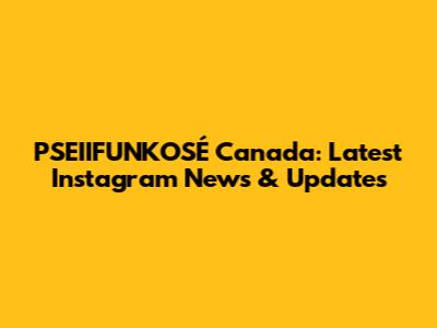 PSEIIFUNKOSÉ Canada: Latest Instagram News & Updates