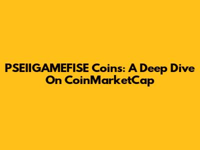PSEIIGAMEFISE Coins: A Deep Dive On CoinMarketCap