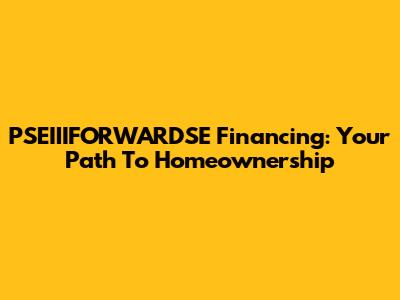 PSEIIIFORWARDSE Financing: Your Path To Homeownership