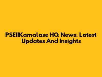 PSEIIKamalase HQ News: Latest Updates And Insights