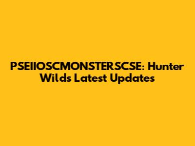 PSEIIOSCMONSTERSCSE: Hunter Wilds Latest Updates