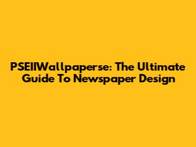 PSEIIWallpaperse: The Ultimate Guide To Newspaper Design
