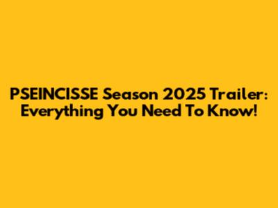 PSEINCISSE Season 2025 Trailer: Everything You Need To Know!