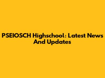 PSEIOSCH Highschool: Latest News And Updates