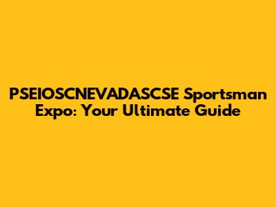 PSEIOSCNEVADASCSE Sportsman Expo: Your Ultimate Guide