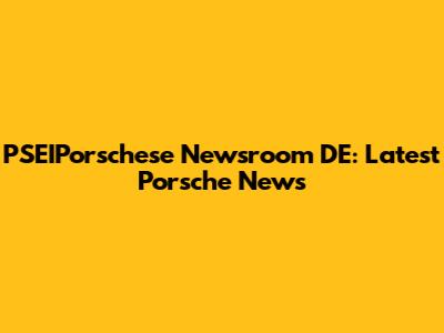 PSEIPorschese Newsroom DE: Latest Porsche News