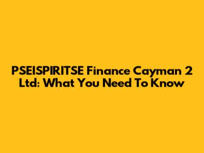 PSEISPIRITSE Finance Cayman 2 Ltd: What You Need To Know