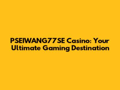 PSEIWANG77SE Casino: Your Ultimate Gaming Destination