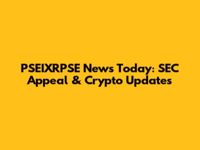 PSEIXRPSE News Today: SEC Appeal & Crypto Updates