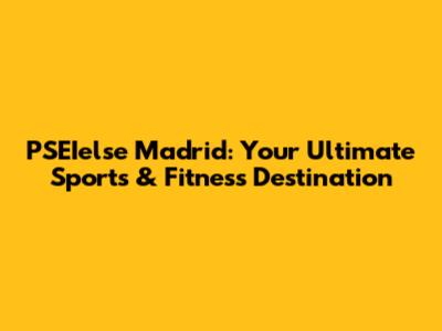 PSEIelse Madrid: Your Ultimate Sports & Fitness Destination