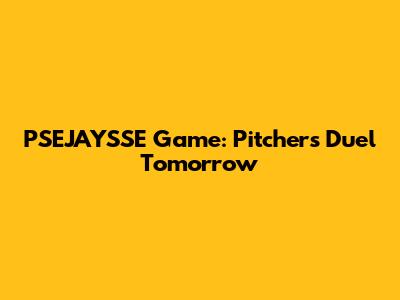 PSEJAYSSE Game: Pitcher's Duel Tomorrow