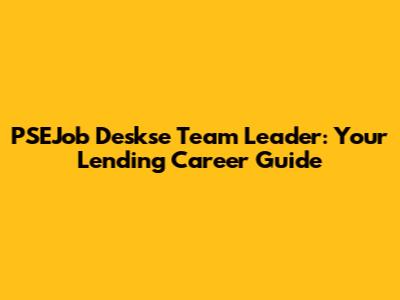 PSEJob Deskse Team Leader: Your Lending Career Guide