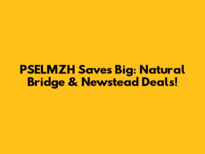 PSELMZH Saves Big: Natural Bridge & Newstead Deals!