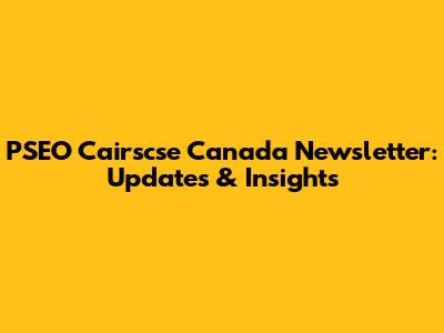 PSEO Cairscse Canada Newsletter: Updates & Insights