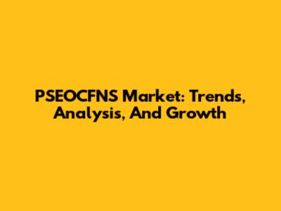 PSEOCFNS Market: Trends, Analysis, And Growth