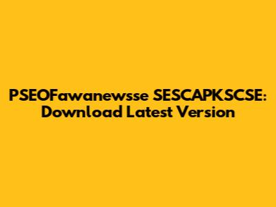 PSEOFawanewsse SESCAPKSCSE: Download Latest Version