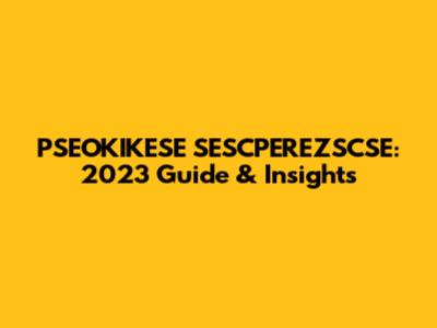 PSEOKIKESE SESCPEREZSCSE: 2023 Guide & Insights