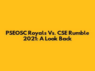 PSEOSC Royals Vs. CSE Rumble 2021: A Look Back