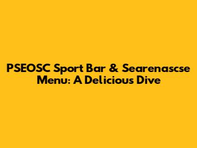 PSEOSC Sport Bar & Searenascse Menu: A Delicious Dive