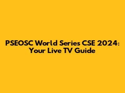 PSEOSC World Series CSE 2024: Your Live TV Guide