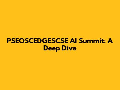 PSEOSCEDGESCSE AI Summit: A Deep Dive