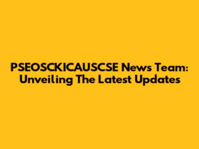PSEOSCKICAUSCSE News Team: Unveiling The Latest Updates