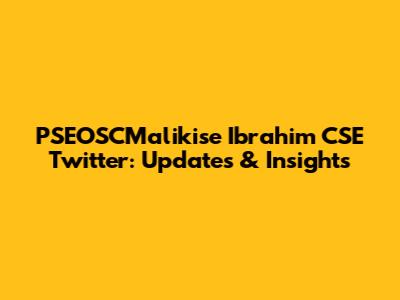PSEOSCMalikise Ibrahim CSE Twitter: Updates & Insights