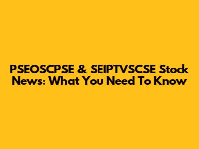PSEOSCPSE & SEIPTVSCSE Stock News: What You Need To Know