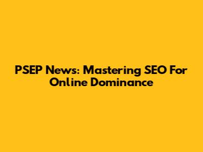 PSEP News: Mastering SEO For Online Dominance