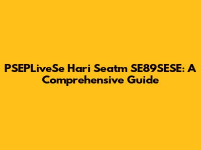 PSEPLiveSe Hari Seatm SE89SESE: A Comprehensive Guide