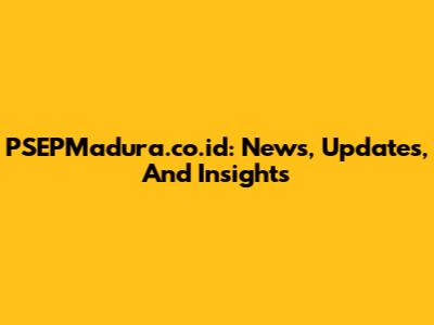PSEPMadura.co.id: News, Updates, And Insights