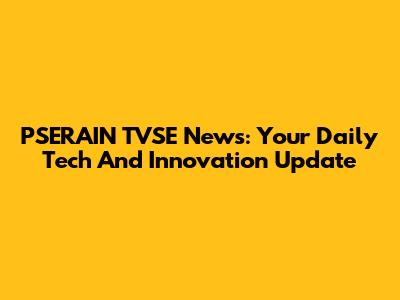 PSERAIN TVSE News: Your Daily Tech And Innovation Update