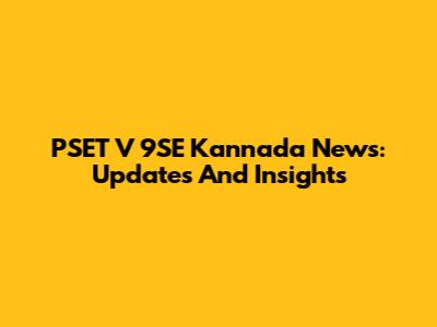 PSET V 9SE Kannada News: Updates And Insights