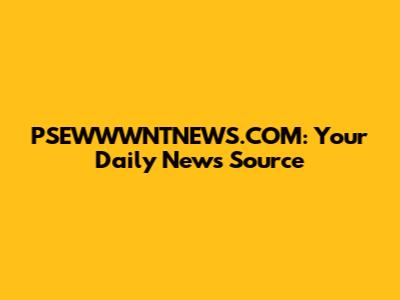 PSEWWWNTNEWS.COM: Your Daily News Source