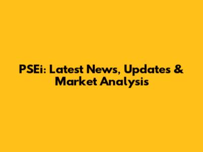 PSEi: Latest News, Updates & Market Analysis