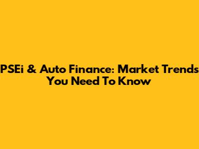 PSEi & Auto Finance: Market Trends You Need To Know