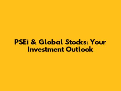 PSEi & Global Stocks: Your Investment Outlook