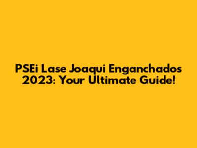 PSEi Lase Joaqui Enganchados 2023: Your Ultimate Guide!